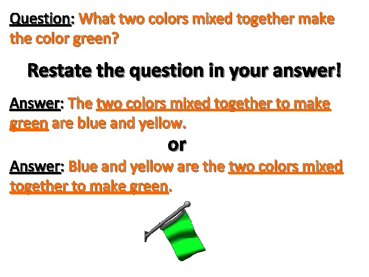 Question: What two colors mixed together make the color green? Restate the question in Question: What two colors mixed together make the color green? Restate the question in