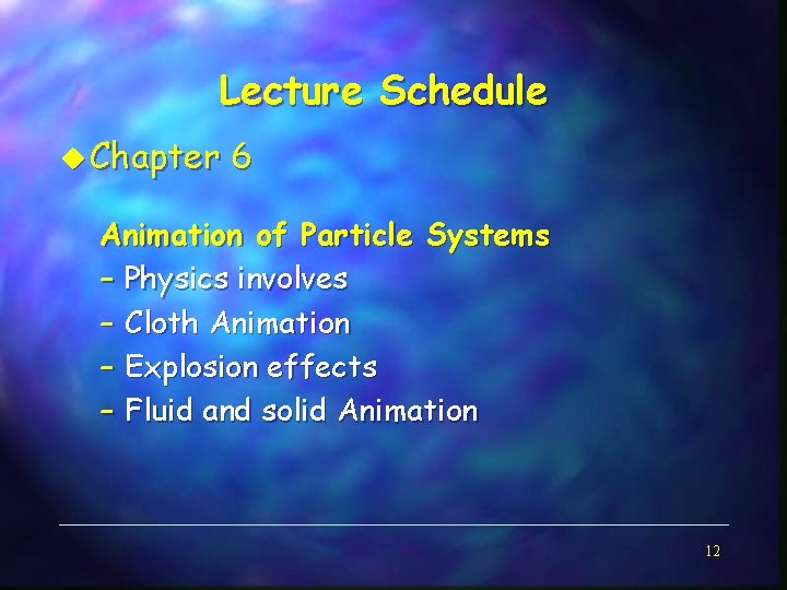 Lecture Schedule u Chapter 6 Animation of Particle Systems – Physics involves – Cloth