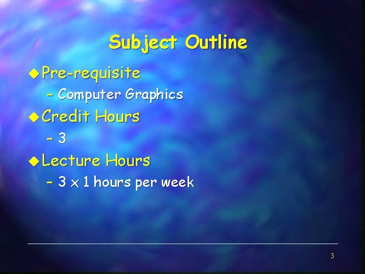 Subject Outline u Pre-requisite – Computer Graphics u Credit – 3 Hours u Lecture