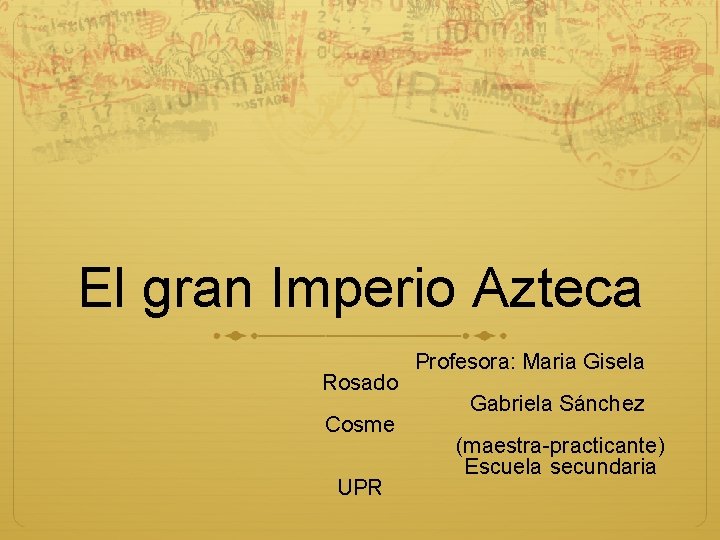 El gran Imperio Azteca Rosado Cosme UPR Profesora: Maria Gisela Gabriela Sánchez (maestra-practicante) Escuela