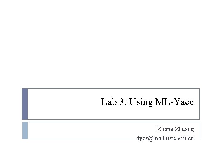 Lab 3: Using ML-Yacc Zhong Zhuang dyzz@mail. ustc. edu. cn 