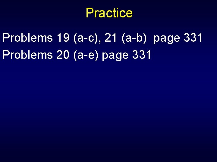 Practice Problems 19 (a-c), 21 (a-b) page 331 Problems 20 (a-e) page 331 