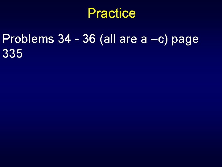 Practice Problems 34 - 36 (all are a –c) page 335 