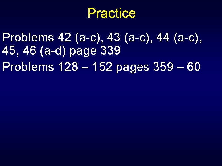 Practice Problems 42 (a-c), 43 (a-c), 44 (a-c), 45, 46 (a-d) page 339 Problems