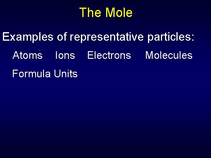 The Mole Examples of representative particles: Atoms Ions Formula Units Electrons Molecules 