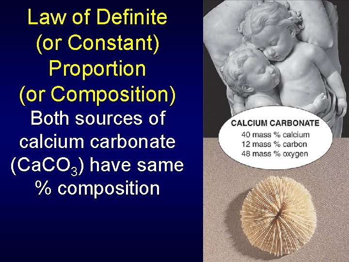 Law of Definite (or Constant) Proportion (or Composition) Both sources of calcium carbonate (Ca.