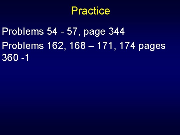 Practice Problems 54 - 57, page 344 Problems 162, 168 – 171, 174 pages