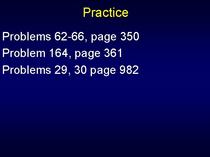 Practice Problems 62 -66, page 350 Problem 164, page 361 Problems 29, 30 page