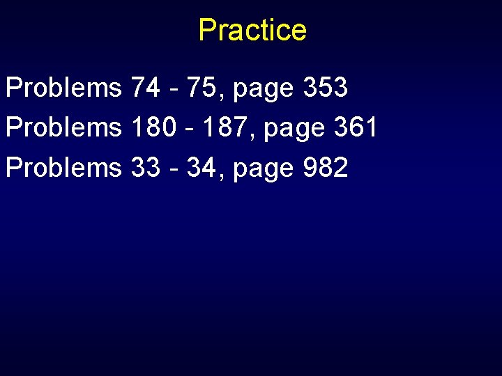 Practice Problems 74 - 75, page 353 Problems 180 - 187, page 361 Problems