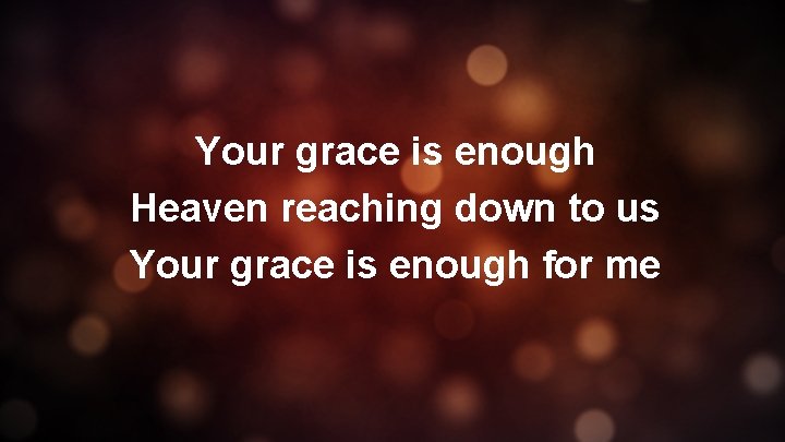 Your grace is enough Heaven reaching down to us Your grace is enough for