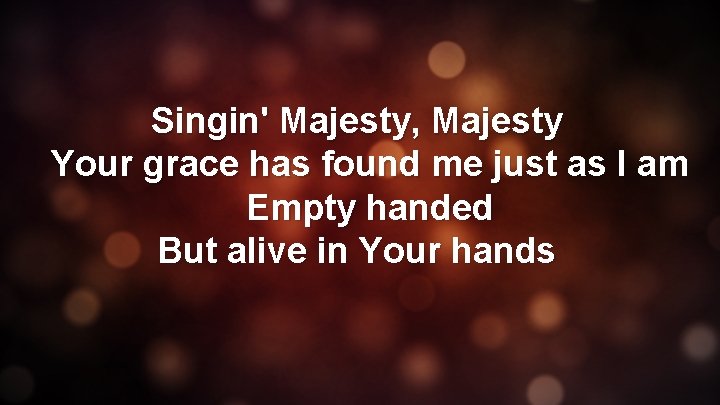 Singin' Majesty, Majesty Your grace has found me just as I am Empty handed