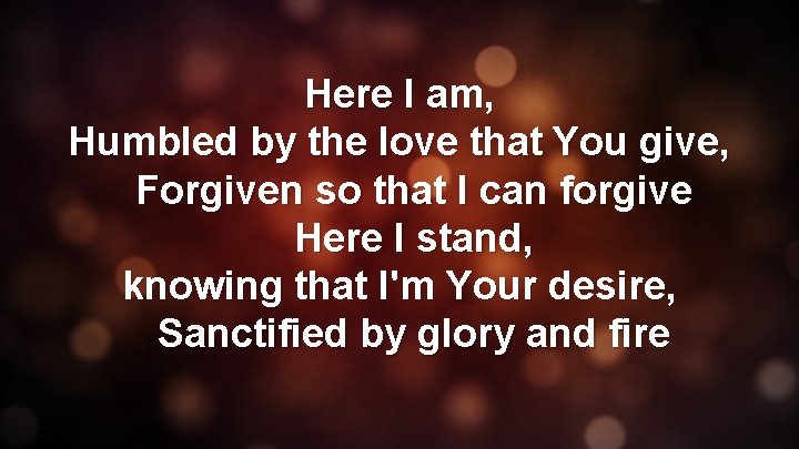 Here I am, Humbled by the love that You give, Forgiven so that I