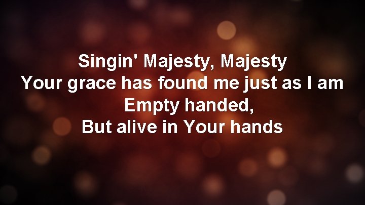 Singin' Majesty, Majesty Your grace has found me just as I am Empty handed,