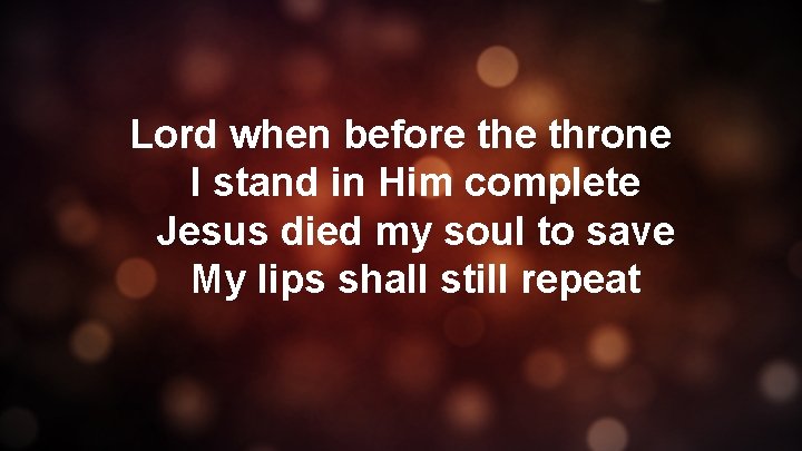 Lord when before throne I stand in Him complete Jesus died my soul to