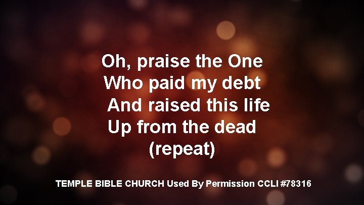 Oh, praise the One Who paid my debt And raised this life Up from