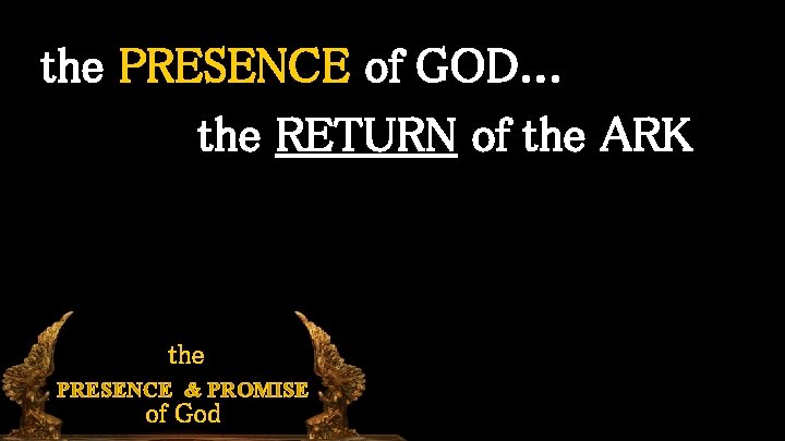 the PRESENCE of GOD. . . the RETURN of the ARK the PRESENCE &