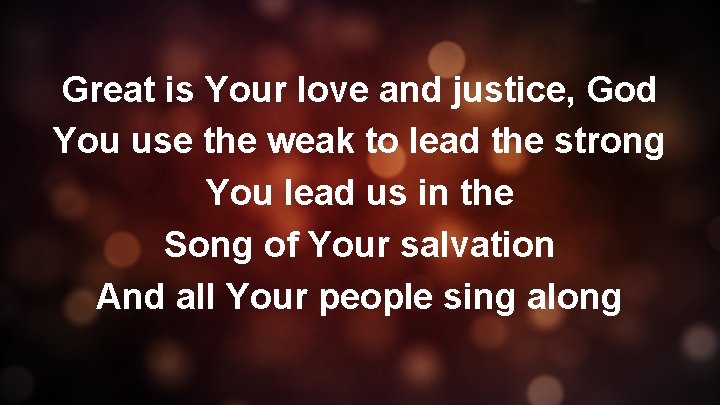 Great is Your love and justice, God You use the weak to lead the
