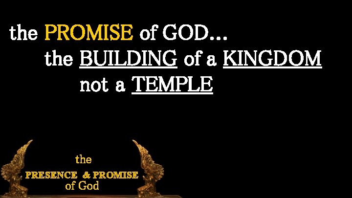 the PROMISE of GOD. . . the BUILDING of a KINGDOM not a TEMPLE