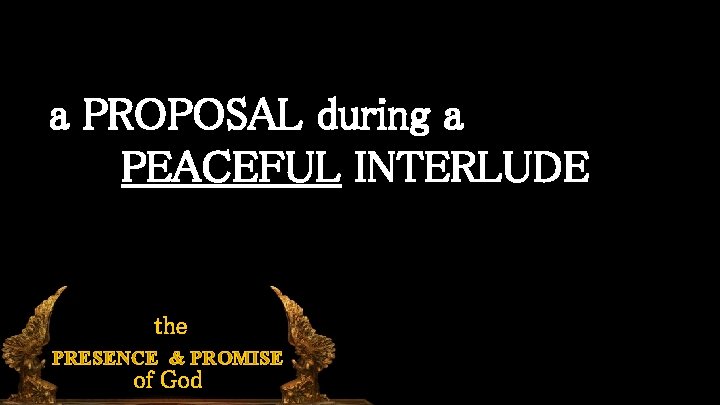 a PROPOSAL during a PEACEFUL INTERLUDE the PRESENCE & PROMISE of God 