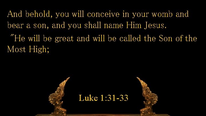 And behold, you will conceive in your womb and bear a son, and you