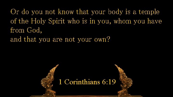 Or do you not know that your body is a temple of the Holy