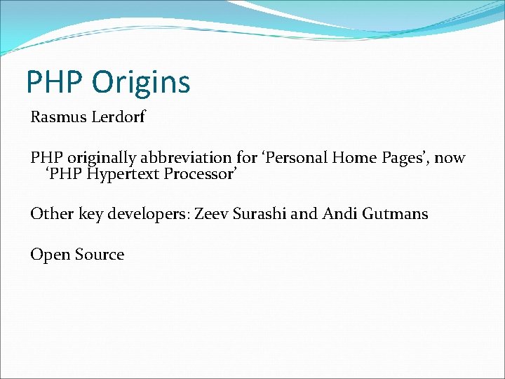 PHP Origins Rasmus Lerdorf PHP originally abbreviation for ‘Personal Home Pages’, now ‘PHP Hypertext