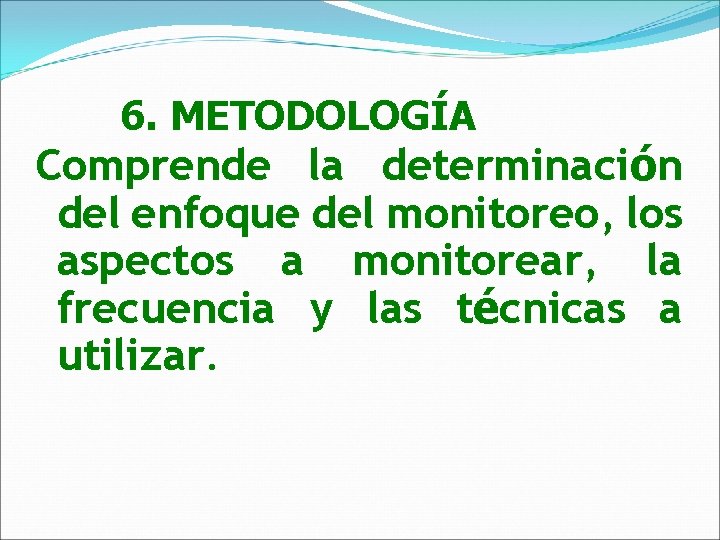 6. METODOLOGÍA Comprende la determinación del enfoque del monitoreo, los aspectos a monitorear, la