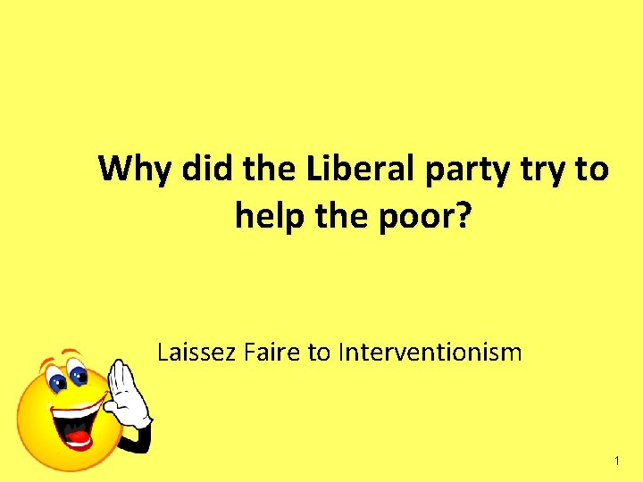 Why did the Liberal party try to help the poor? Laissez Faire to Interventionism