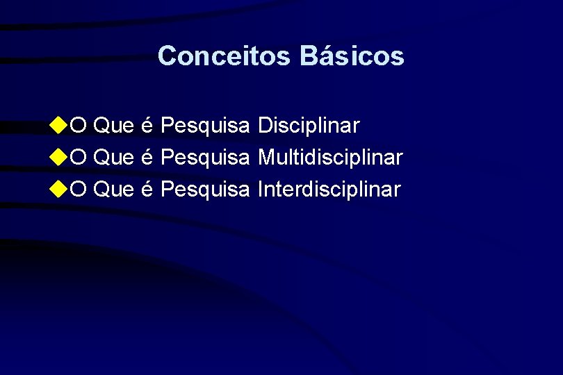 Conceitos Básicos u. O Que é Pesquisa Disciplinar u. O Que é Pesquisa Multidisciplinar