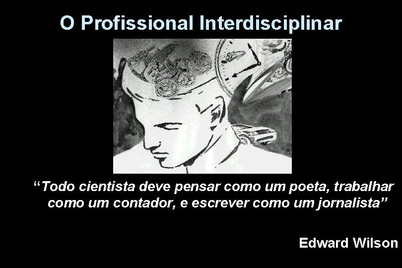 O Profissional Interdisciplinar “Todo cientista deve pensar como um poeta, trabalhar como um contador,