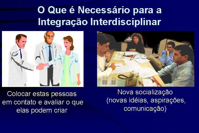 O Que é Necessário para a Integração Interdisciplinar Colocar estas pessoas em contato e