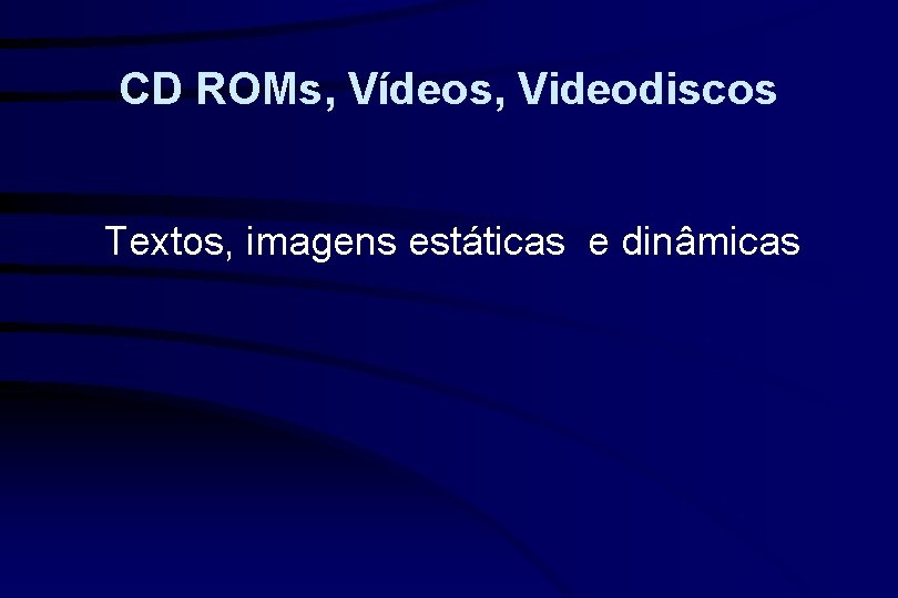 CD ROMs, Vídeos, Videodiscos Textos, imagens estáticas e dinâmicas 