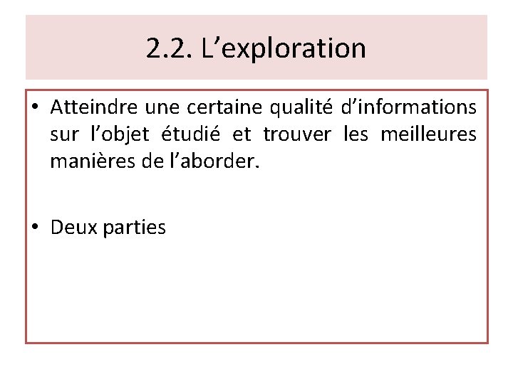 2. 2. L’exploration • Atteindre une certaine qualité d’informations sur l’objet étudié et trouver