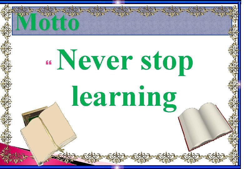 Motto Never stop learning Motto Never stop learning