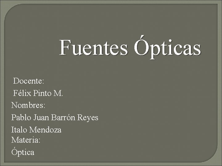 Fuentes Ópticas Docente: Félix Pinto M. Nombres: Pablo Juan Barrón Reyes Italo Mendoza Materia: