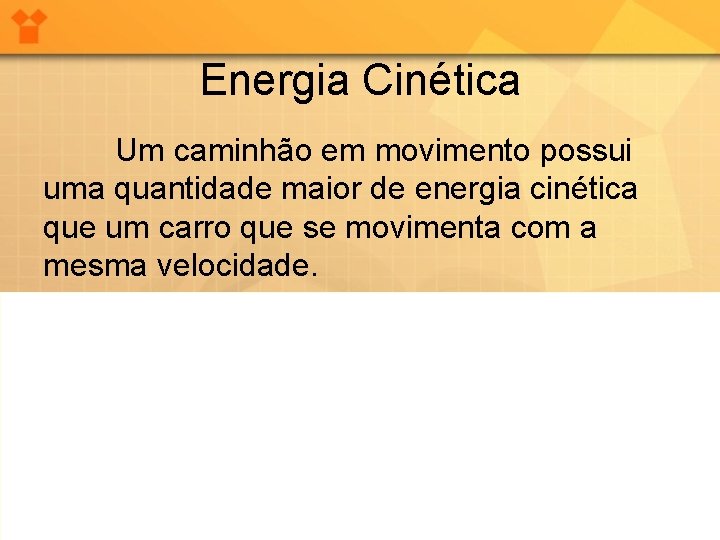 Energia Cinética Um caminhão em movimento possui uma quantidade maior de energia cinética que