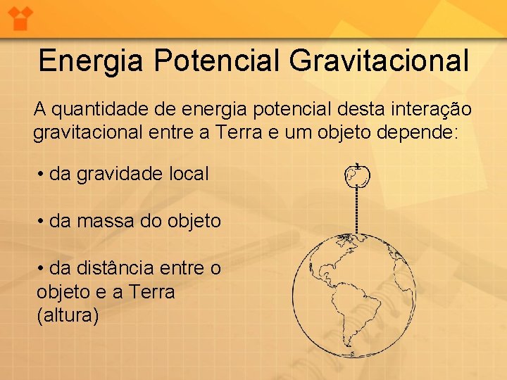 Energia Potencial Gravitacional A quantidade de energia potencial desta interação gravitacional entre a Terra