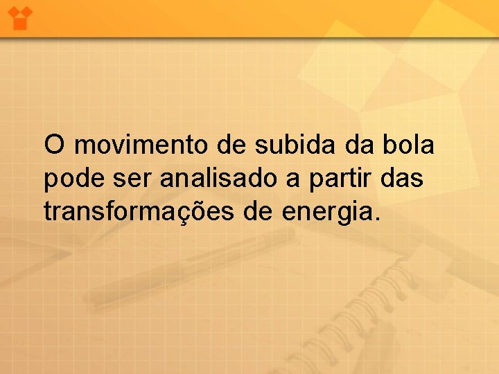 O movimento de subida da bola pode ser analisado a partir das transformações de