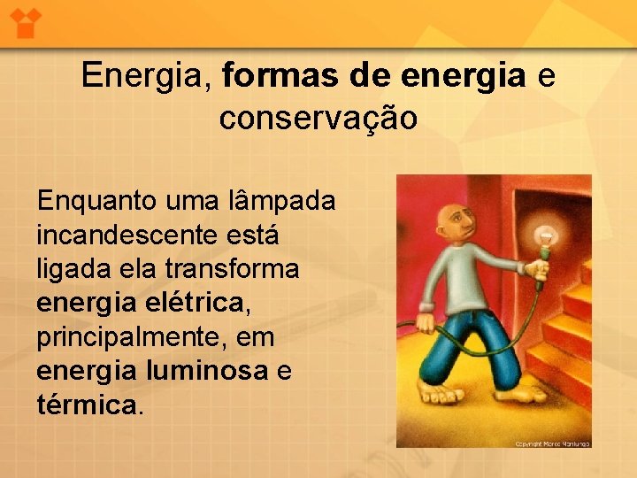Energia, formas de energia e conservação Enquanto uma lâmpada incandescente está ligada ela transforma