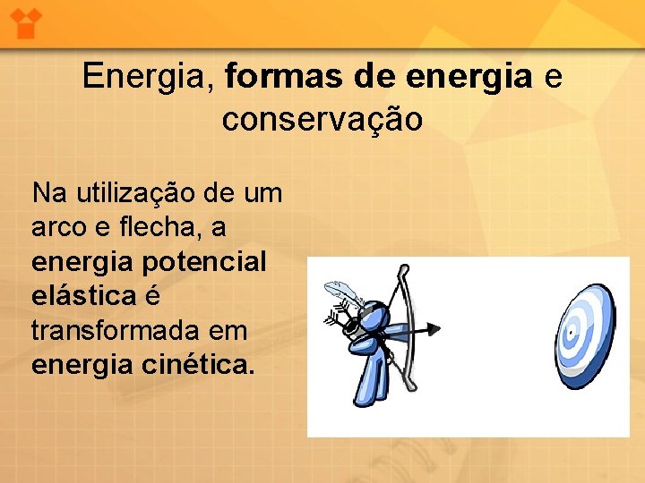 Energia, formas de energia e conservação Na utilização de um arco e flecha, a