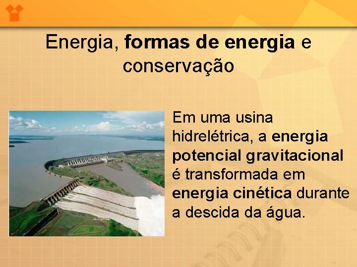 Energia, formas de energia e conservação Em uma usina hidrelétrica, a energia potencial gravitacional