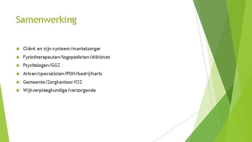 Samenwerking Cliënt en zijn systeem/mantelzorger Fysiotherapeuten/logopedisten/diëtisten Psychologen/GGZ Artsen/specialisten/POH/bedrijfsarts Gemeente/Zorgkantoor/CIZ Wijkverpleegkundige/verzorgende 
