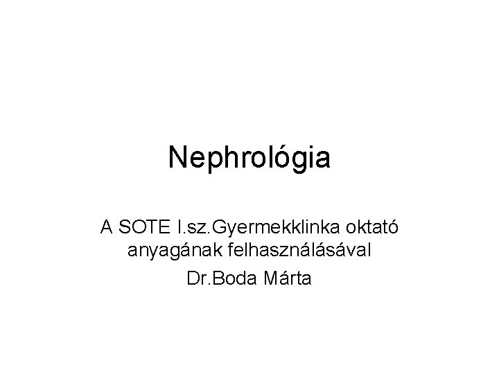 Nephrológia A SOTE I. sz. Gyermekklinka oktató anyagának felhasználásával Dr. Boda Márta 