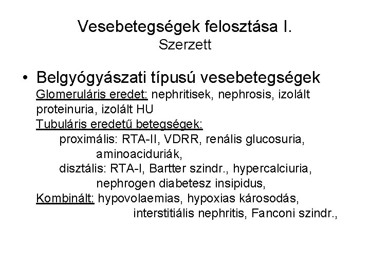 Vesebetegségek felosztása I. Szerzett • Belgyógyászati típusú vesebetegségek Glomeruláris eredet: nephritisek, nephrosis, izolált proteinuria,