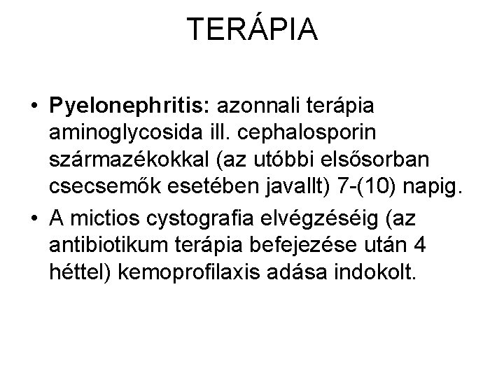 TERÁPIA • Pyelonephritis: azonnali terápia aminoglycosida ill. cephalosporin származékokkal (az utóbbi elsősorban csecsemők esetében