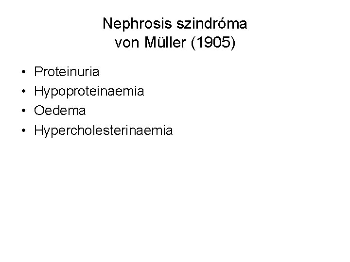 Nephrosis szindróma von Müller (1905) • • Proteinuria Hypoproteinaemia Oedema Hypercholesterinaemia 