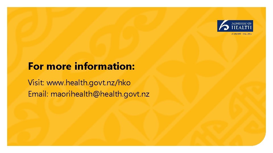 For more information: Visit: www. health. govt. nz/hko Email: maorihealth@health. govt. nz 