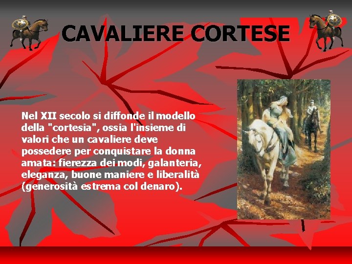 CAVALIERE CORTESE Nel XII secolo si diffonde il modello della "cortesia", ossia l'insieme di