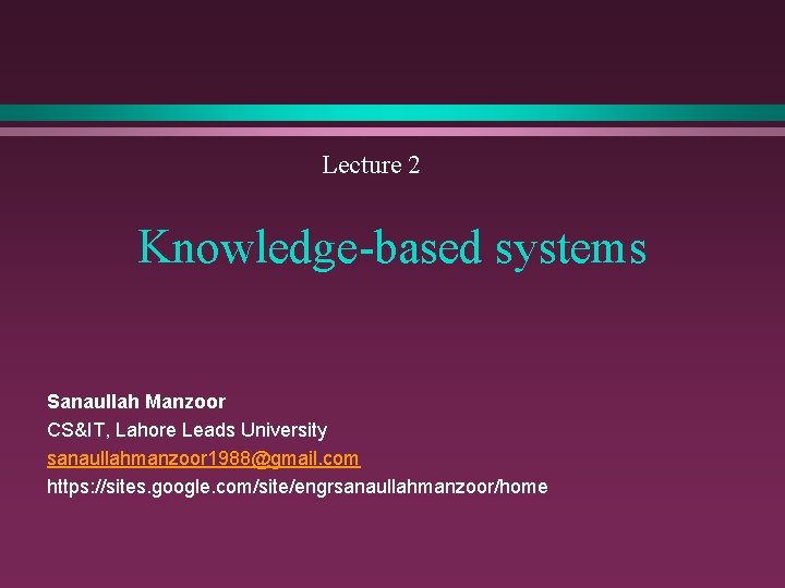 Lecture 2 Knowledge-based systems Sanaullah Manzoor CS&IT, Lahore Leads University sanaullahmanzoor 1988@gmail. com https: