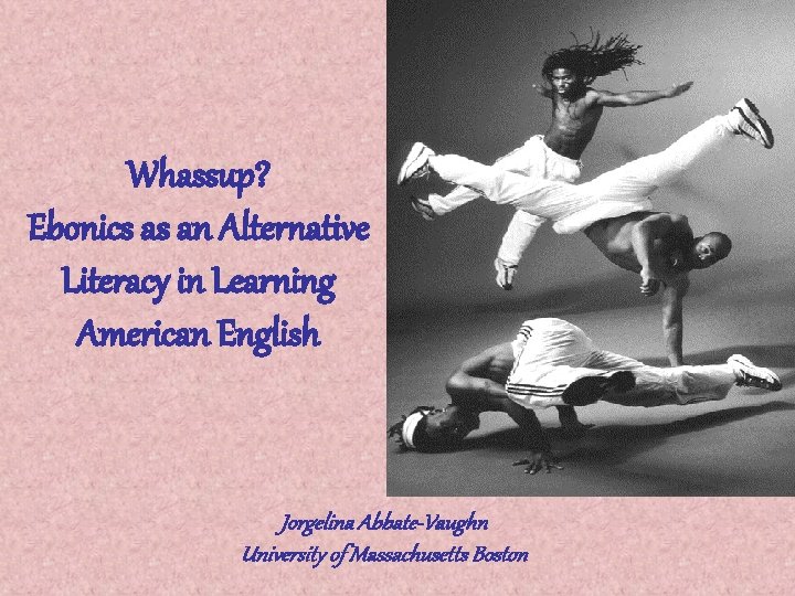 Whassup? Ebonics as an Alternative Literacy in Learning American English Jorgelina Abbate-Vaughn University of